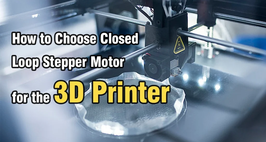 How to Choose Closed Loop Stepper Motor for the 3D Printer